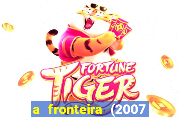 a fronteira (2007 filme completo download)